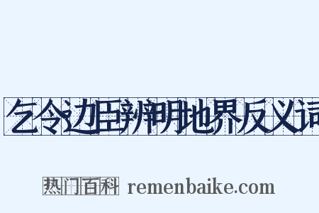 乞令边臣辨明地界反义词是什么意思的图片